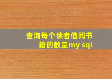 查询每个读者借阅书籍的数量my sql